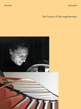 LEONOR ANTUNES. THE FRISSON OF THE TOGETHERNESS