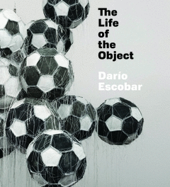 DARIO ESCOBAR. THE LIFE OF THE  OBJECT