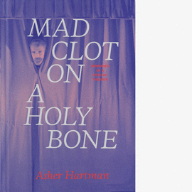 ASHER HARTMAN. MAD CLOT ON A HOLY BONE: MEMORIES OF A PSYCHIC THEATER