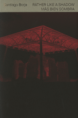 SANTIAGO BORJA. RATHER LIKE A SHADOW / M�S BIEN SOMBRA