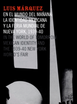 LUIS MRQUEZ. EN EL MUNDO DEL MAANA: LA IDENTIDAD DE MEXICANA Y LA FERIA MUNDIAL DE NUEVA YORK, 1939-1940