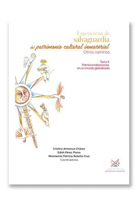 EXPERIENCIAS DE SALVAGUARDIA DEL PATRIMONIO CULTURAL INMATERIAL. OTROS CAMINOS: TOMO II: PATRIMONIALIZACIONES EN UN MUNDO GLOBALIZADO