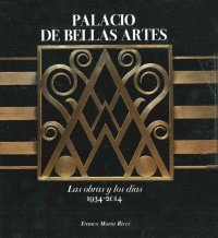 PALACIO DE BELLAS ARTES. LAS OBRAS Y LOS DÍAS 1934-2014