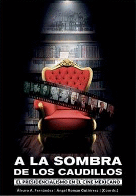 A LA SOMBRA DE LOS CAUDILLOS. EL PRESIDENCIALISMO EN EL CINE MEXICANO