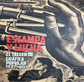 ESTAMPA Y LUCHA. EL TALLER DE GRÁFICA POPULAR 1937-2017