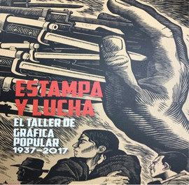 ESTAMPA Y LUCHA. EL TALLER DE GRFICA POPULAR 1937-2017