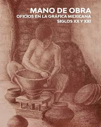 MANO DE OBRA. OFICIOS EN LA GRFICA MEXICANA SIGLOS XX Y XXI