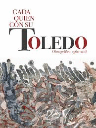CADA QUIEN SU TOLEDO. OBRA GR�FICA 1960-2018