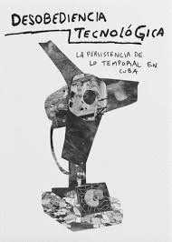 DESOBEDIENCIA TECNOLGICA. LA PERMANENCIA DE LO TEMPORAL EN CUBA