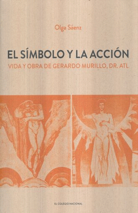 EL SÍMBOLO Y LA ACCIÓN. VIDA Y OBRA DE GERARDO MURILLO, DR. ATL