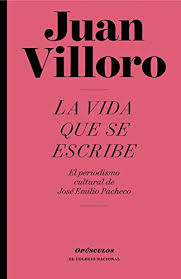 LA VIDA QUE SE ESCRIBE. EL PERIODISMO CULTURAL DE JOSE EMILIO PACHECO