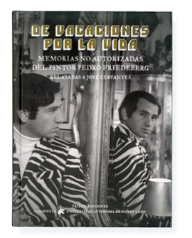 DE VACACIONES POR LA VIDA. MEMORIAS NO AUTORIZADAS DEL PINTOR PEDRO FRIEDEBERG