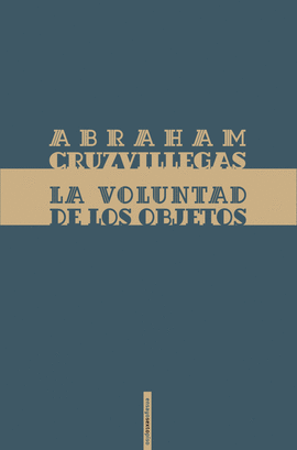 ABRAHAM CRUZVILLEGAS. LA VOLUNTAD DE LOS OBJETOS