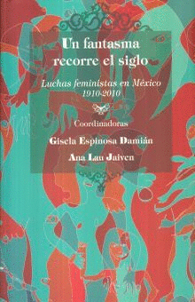 UN FANTASMA RECORRE EL SIGLO. LUCHAS FEMINISTAS EN MEXICO 1910 - 2010
