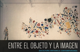 ENTRE EL OBJETO Y LA IMAGEN. ESCULTURA BRITNICA CONTEMPORNEA