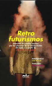 RETROFUTURISMOS. SELECCIN DE CUENTOS ESCRITOS POR LAS PIONERAS DE LA CIENCIA FICCIN DEL SIGLO XX A PARTIR DE EL FUTURO ES MUJER!