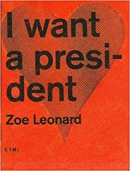 ZOE LEONARD. I WANT A PRESIDENT
