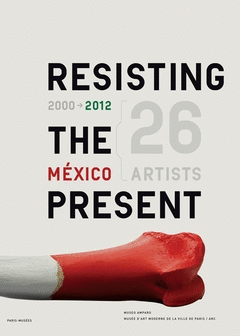 RESISTIENDO EL PRESENTE : M�XICO, 2000-2012 = RESISTING THE PRESENT