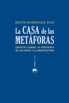 LA CASA DE LAS METFORAS- ENSAYOS SOBRE LA PERIFERIA DE LAS ARTES Y LA ARQUITECTURA