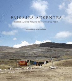 JONATHAN MOLLER. PAISAJES AUSENTES. MEMORIAS DEL PASADO RECIENTE DEL PER