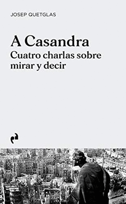 A CASANDRA : CUATRO CHARLAS SOBRE MIRAR Y DECIR