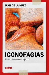ICONOFAGIAS. UN DICCIONARIO DEL SIGLO XXI.