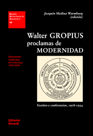 WALTER GROPIUS : PROCLAMAS DE MODERNIDAD : ESCRITOS Y CONFERENCIAS, 1908-1934