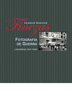 JOAQUN SANCHIS. FINEZAS. FOTOGRAFA DE GUERRA (VALENCIA 1937-1938)