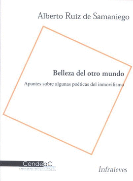 ALBERTO RUIZ DE SAMANIEGO. BELLEZA DEL OTRO MUNDO: APUNTES SOBRE ALGUNAS POTICAS DEL INMOVILISMO