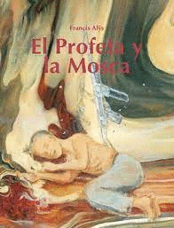 FRANCIS ALYS. EL PROFETA Y LA MOSCA