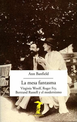 LA MESA FANTASMA: VIRGINIA WOOLF, ROGER FRY, BERTRAND RUSSELL Y EL MODERNISMO