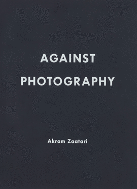 AKRAM ZAATARI. AGAINST PHOTOGRAPHY