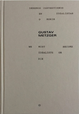 GUSTAV METZGER. DEBEMOS CONVERTIRNOS EN IDEALISTAS O MORIR