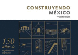 CONSTRUYENDO MÉXICO. 150 AÑOS DE ARQUITECTURA E INGENIERÍA