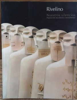 RIVELINO. NUESTROS SILENCIOS. EXPOSICIN ESCULTRICA MONUMENTAL 2009-2011