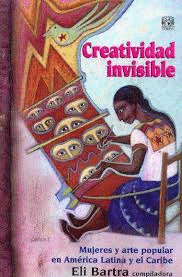 CREATIVIDAD INVISIBLE : MUJERES Y ARTE POPULAR EN AMERICA LATINA Y EL CARIBE / INVISIBLE CREATIVITY : WOMEN & POPULAR ART IN LATIN AMERICA & THE ... POPULAR ART IN LATIN AMERICA & THE CARIBBEAN