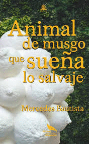 MERCEDES BAUTISTA. ANIMAL DE MUSGO QUE SUE�A LO SALVAJE